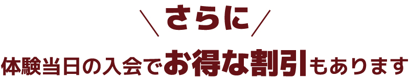 さらに! 体験当日の入会でお得な割引もあります